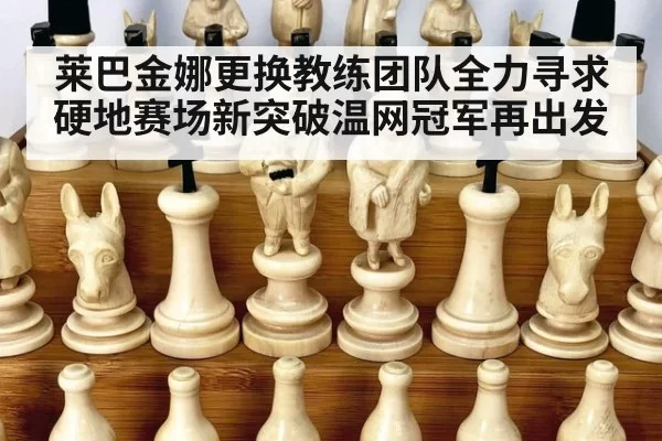 莱巴金娜更换教练团队全力寻求硬地赛场新突破温网冠军再出发