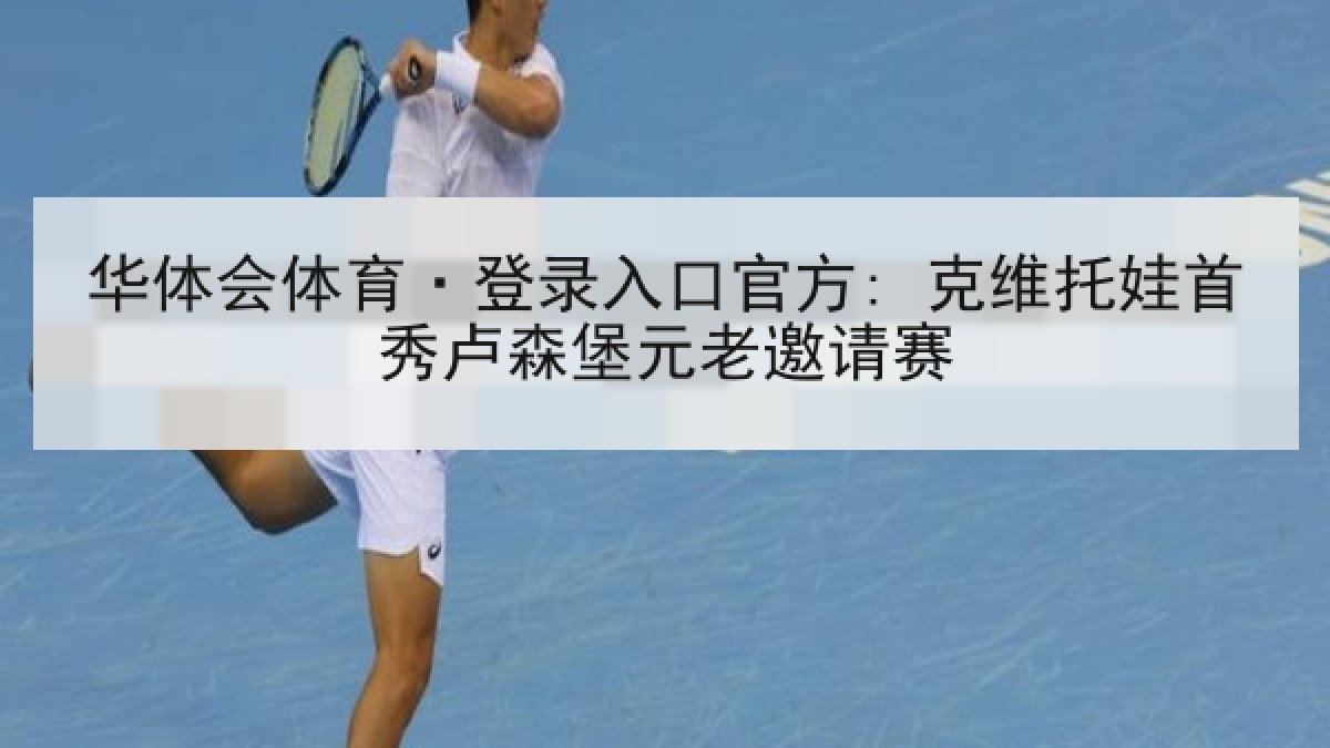 华体会体育·登录入口官方: 克维托娃首秀卢森堡元老邀请赛 华体会体育·登录入口官方: 克维托娃首秀卢森堡元老邀请赛